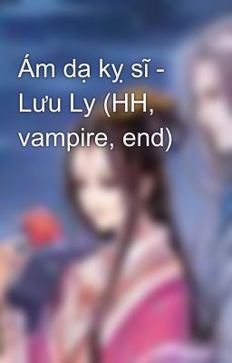 Ám dạ kỵ sĩ - Lưu Ly (HH, vampire, end)