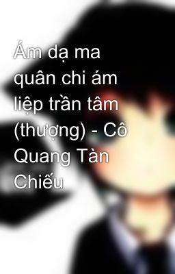 Ám dạ ma quân chi ám liệp trần tâm (thượng) - Cô Quang Tàn Chiếu