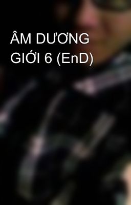 ÂM DƯƠNG GIỚI 6 (EnD)