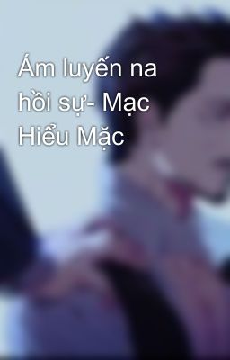 Ám luyến na hồi sự- Mạc Hiểu Mặc