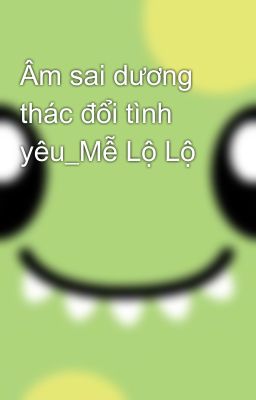 Âm sai dương thác đổi tình yêu_Mễ Lộ Lộ