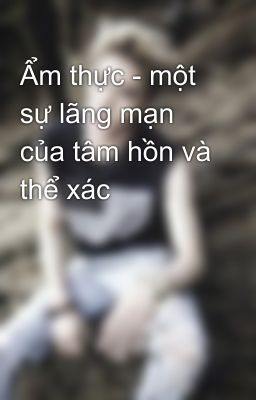 Ẩm thực - một sự lãng mạn của tâm hồn và thể xác