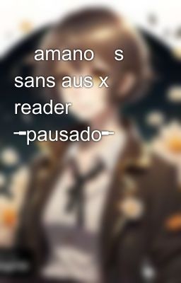 ꙰amano꙰s sans aus x reader ╼pausado╾