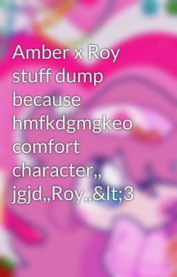 Amber x Roy stuff dump because hmfkdgmgkeo comfort character,, jgjd,,Roy,,<3