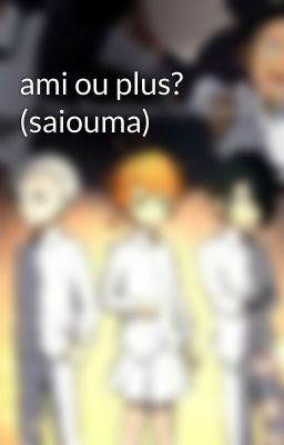 ami ou plus?  (saiouma)