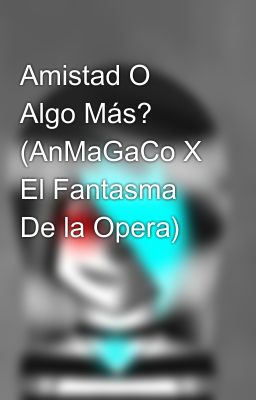 Amistad O Algo Más? (AnMaGaCo X El Fantasma De la Opera) 