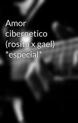 Amor cibernetico (rosita x gael) *especial*