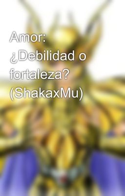 Amor: ¿Debilidad o fortaleza? (ShakaxMu)