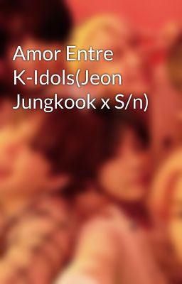 Amor Entre K-Idols(Jeon Jungkook x S/n)