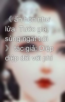 《 ẩn hôn như lửa: Tước gia, sủng ngất trời 》 tác giả: Diệp diệp đối với phi