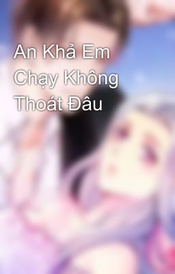 An Khả Em Chạy Không Thoát Đâu 