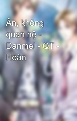 Ân, không quan hệ - Danmei - QT - Hoàn