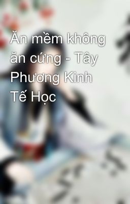 Ăn mềm không ăn cứng - Tây Phương Kinh Tế Học