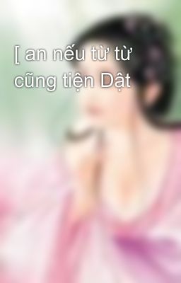 [ an nếu từ từ cũng tiện Dật