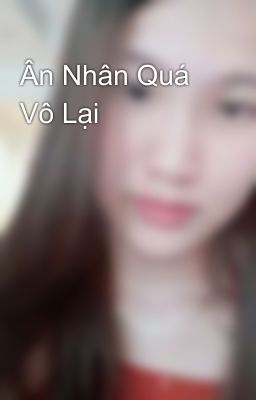 Ân Nhân Quá Vô Lại