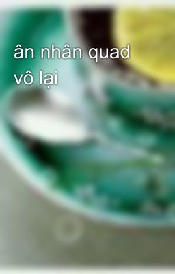 ân nhân quad vô lại