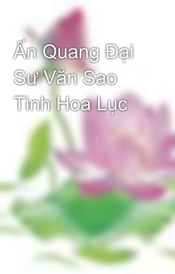 Ấn Quang Đại Sư Văn Sao Tinh Hoa Lục