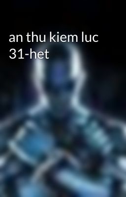 an thu kiem luc 31-het