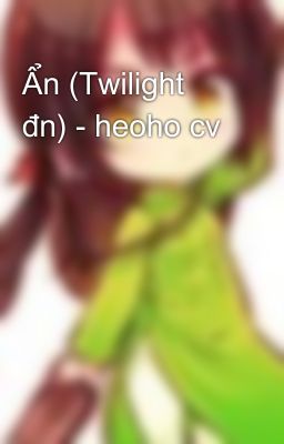 Ẩn (Twilight đn) - heoho cv