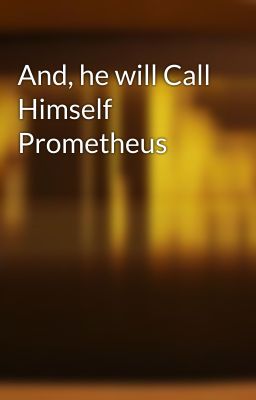 And, he will Call Himself Prometheus