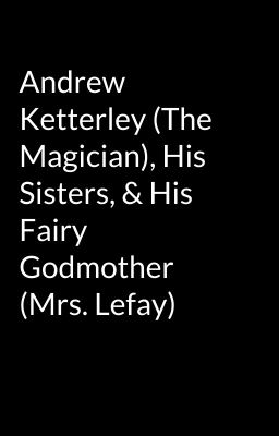 Andrew Ketterley (The Magician), His Sisters, & His Fairy Godmother (Mrs. Lefay)