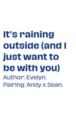 Andy x Sean; It's raining outside (and I just want to be with you)