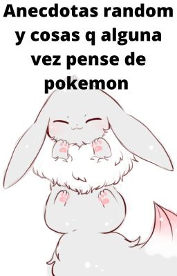 Anecdotas random y cosas  q alguna vez pense de pokemon xd