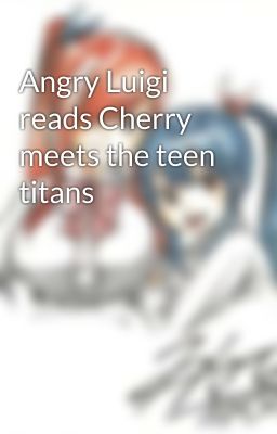 Angry Luigi reads Cherry meets the teen titans