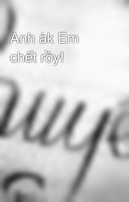 Anh àk Em chết rồy!