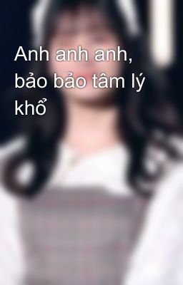 Anh anh anh, bảo bảo tâm lý khổ