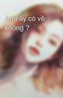 Anh ấy có về không ? 