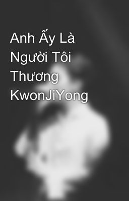 Anh Ấy Là Người Tôi Thương KwonJiYong