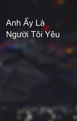 Anh Ấy Là Người Tôi Yêu 