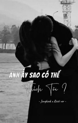 Anh Ấy Sao Có Thể Thích Tôi | KookRosé