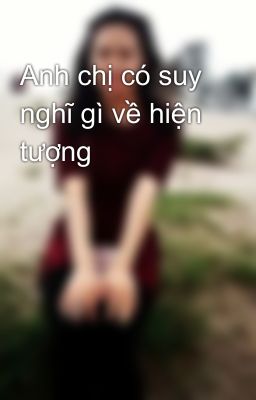 Anh chị có suy nghĩ gì về hiện tượng