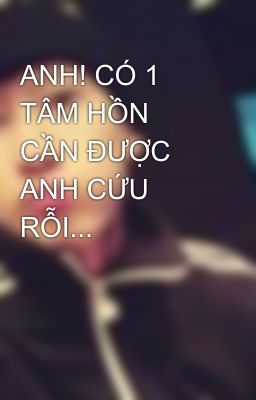 ANH! CÓ 1 TÂM HỒN CẦN ĐƯỢC ANH CỨU RỖI...