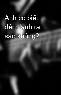 Anh có biết đêm lạnh ra sao không?