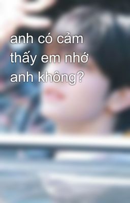 anh có cảm thấy em nhớ anh không?