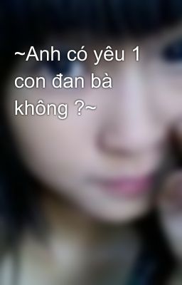 ~Anh có yêu 1 con đan bà không ?~