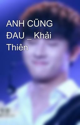 ANH CŨNG ĐAU _ Khải Thiên