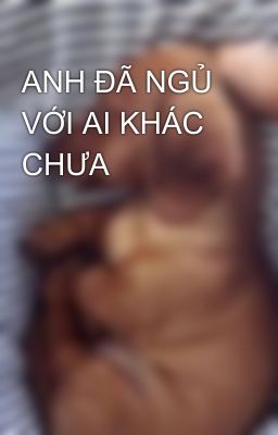 ANH ĐÃ NGỦ VỚI AI KHÁC CHƯA