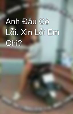 Anh Đâu Có Lỗi. Xin Lỗi Em Chi?