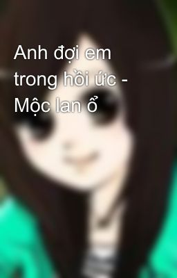 Anh đợi em trong hồi ức - Mộc lan ổ