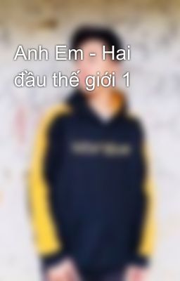 Anh Em - Hai đầu thế giới 1