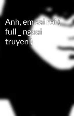 Anh, em sai roi ( full _ ngoai truyen )