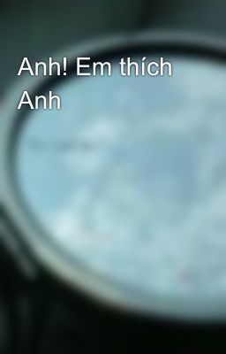 Anh! Em thích Anh