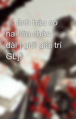 《 ảnh hậu có hai lớn chân dài [ giới giải trí GL]》