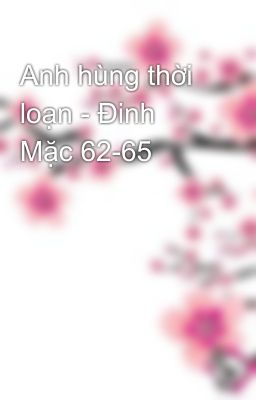 Anh hùng thời loạn - Đinh Mặc 62-65