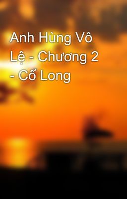 Anh Hùng Vô Lệ - Chương 2 - Cổ Long