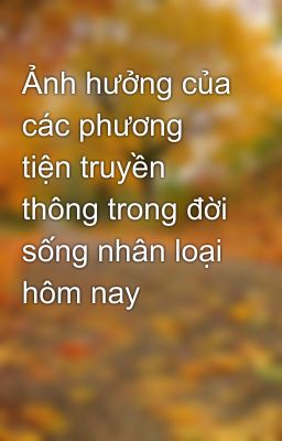 Ảnh hưởng của các phương tiện truyền thông trong đời sống nhân loại hôm nay